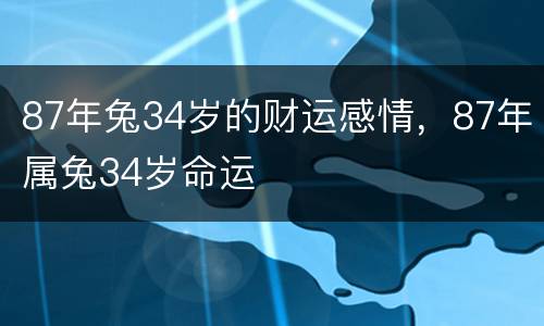 87年兔34岁的财运感情，87年属兔34岁命运