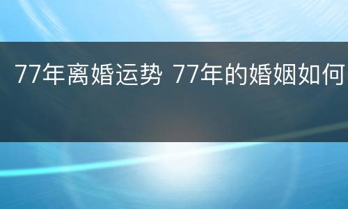 77年离婚运势 77年的婚姻如何