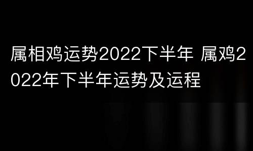 属相鸡运势2022下半年 属鸡2022年下半年运势及运程