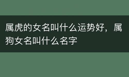 属虎的女名叫什么运势好，属狗女名叫什么名字