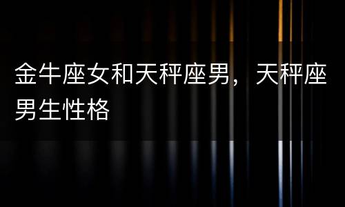 金牛座女和天秤座男，天秤座男生性格