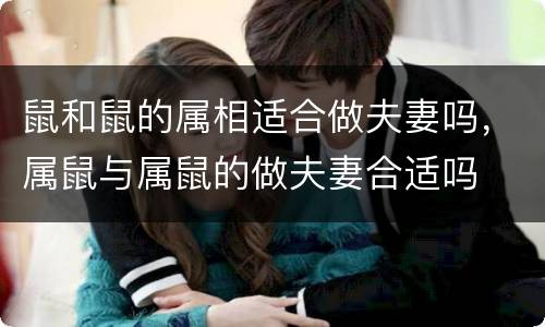 鼠和鼠的属相适合做夫妻吗，属鼠与属鼠的做夫妻合适吗