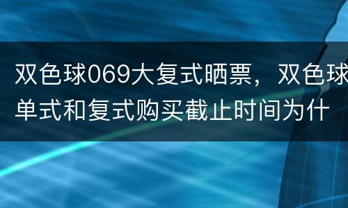 双色球069大复式晒票，双色球单式和复式购买截止时间为什么不一样
