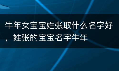 牛年女宝宝姓张取什么名字好，姓张的宝宝名字牛年