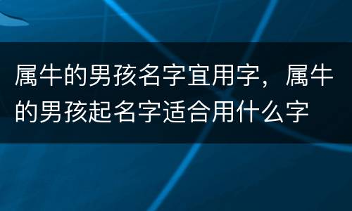 属牛的男孩名字宜用字，属牛的男孩起名字适合用什么字