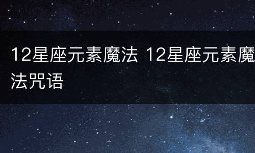 12星座元素魔法 12星座元素魔法咒语