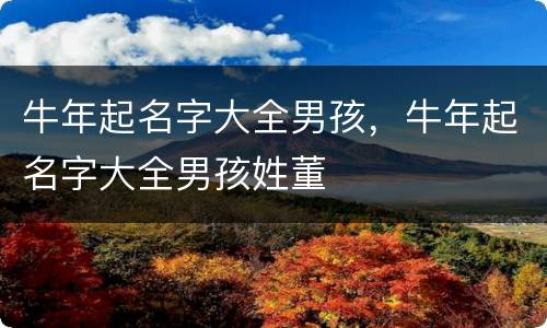 牛年起名字大全男孩，牛年起名字大全男孩姓董