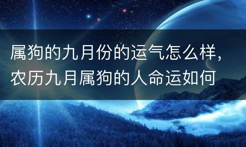 属狗的九月份的运气怎么样，农历九月属狗的人命运如何