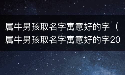 属牛男孩取名字寓意好的字（属牛男孩取名字寓意好的字2021）