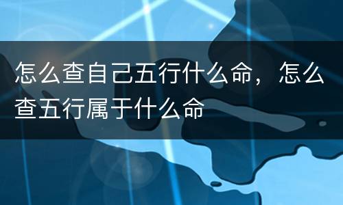怎么查自己五行什么命，怎么查五行属于什么命