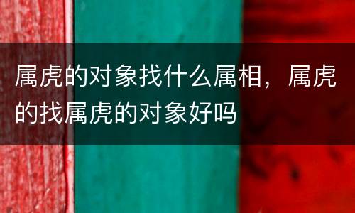 属虎的对象找什么属相，属虎的找属虎的对象好吗
