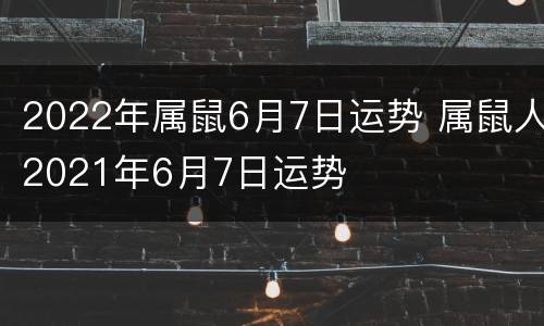 2022年属鼠6月7日运势 属鼠人2021年6月7日运势