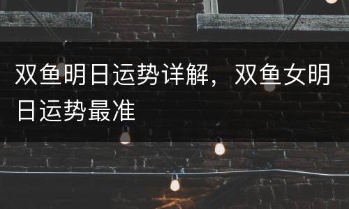 双鱼明日运势详解，双鱼女明日运势最准