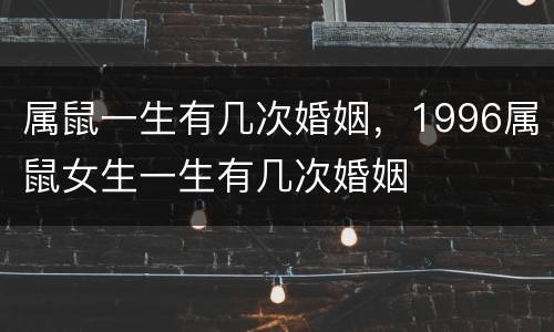 属鼠一生有几次婚姻，1996属鼠女生一生有几次婚姻