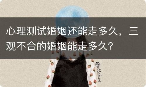 心理测试婚姻还能走多久，三观不合的婚姻能走多久？