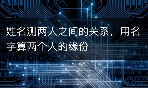 姓名测两人之间的关系，用名字算两个人的缘份