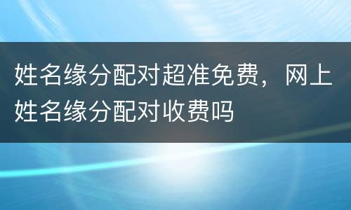 姓名缘分配对超准免费，网上姓名缘分配对收费吗