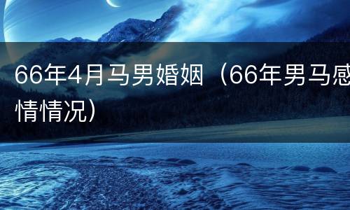 66年4月马男婚姻（66年男马感情情况）