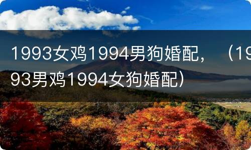 1993女鸡1994男狗婚配，（1993男鸡1994女狗婚配）
