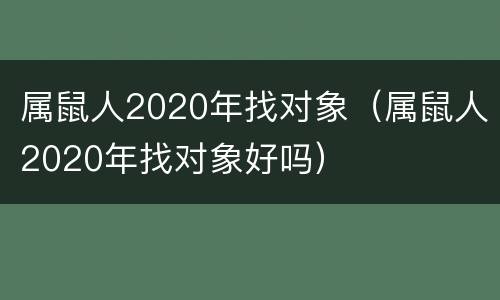 属鼠人2020年找对象（属鼠人2020年找对象好吗）