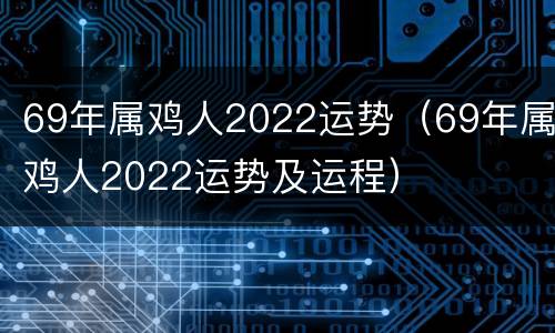 69年属鸡人2022运势（69年属鸡人2022运势及运程）