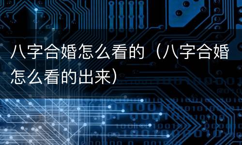 八字合婚怎么看的（八字合婚怎么看的出来）