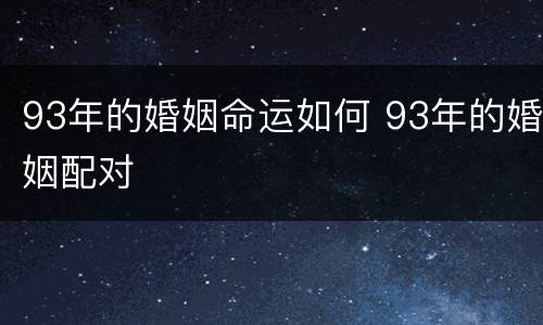 93年的婚姻命运如何 93年的婚姻配对