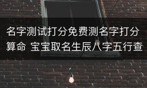 名字测试打分免费测名字打分算命 宝宝取名生辰八字五行查询免费