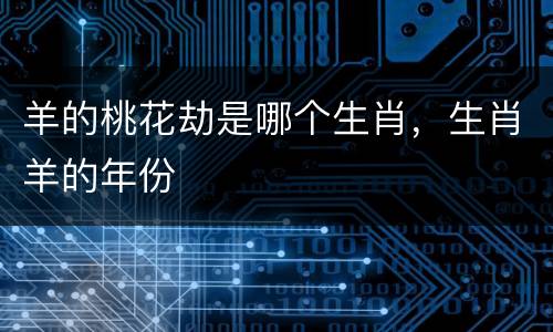 羊的桃花劫是哪个生肖，生肖羊的年份