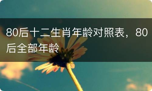 80后十二生肖年龄对照表，80后全部年龄