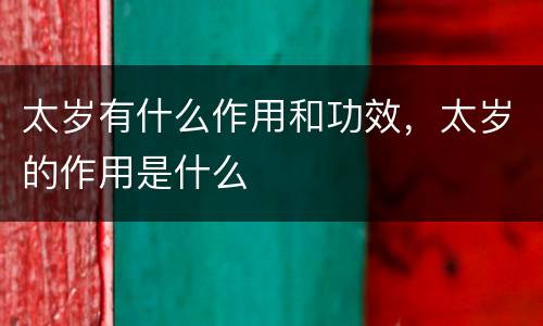 太岁有什么作用和功效，太岁的作用是什么