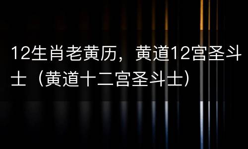 12生肖老黄历，黄道12宫圣斗士（黄道十二宫圣斗士）