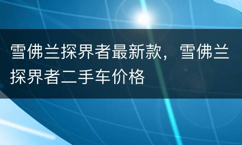 雪佛兰探界者最新款，雪佛兰探界者二手车价格