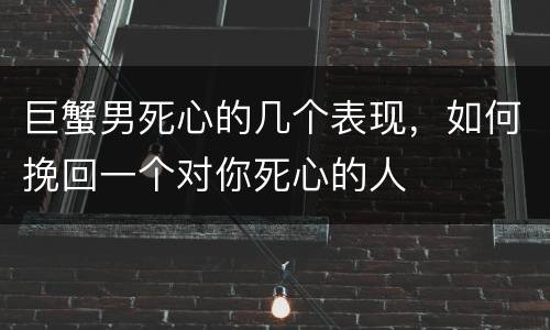 巨蟹男死心的几个表现，如何挽回一个对你死心的人