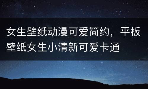 女生壁纸动漫可爱简约，平板壁纸女生小清新可爱卡通