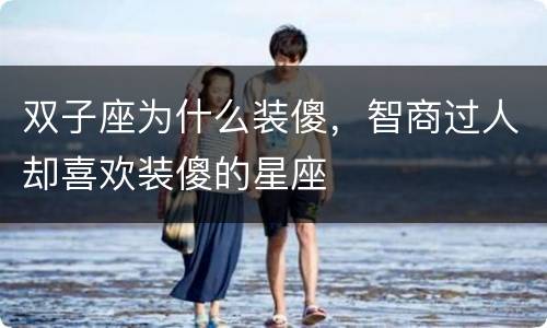 双子座为什么装傻，智商过人却喜欢装傻的星座