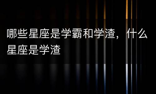 哪些星座是学霸和学渣，什么星座是学渣