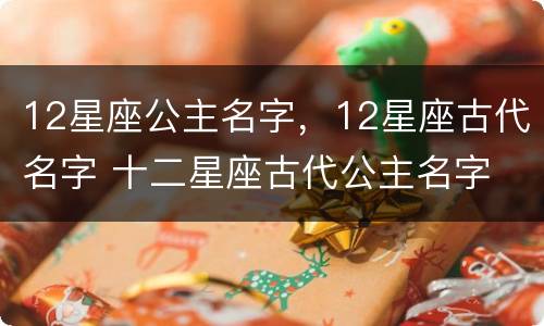 12星座公主名字，12星座古代名字 十二星座古代公主名字