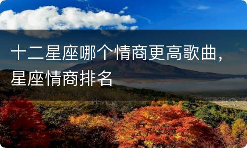 十二星座哪个情商更高歌曲，星座情商排名
