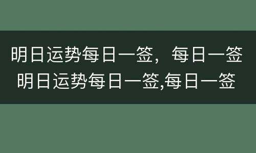 明日运势每日一签，每日一签 明日运势每日一签,每日一签