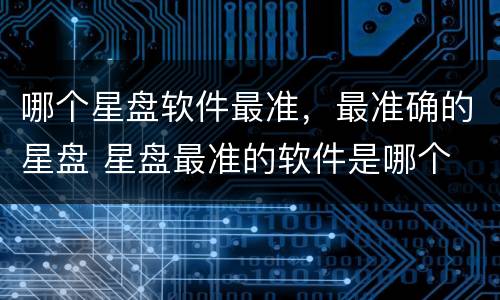 哪个星盘软件最准，最准确的星盘 星盘最准的软件是哪个