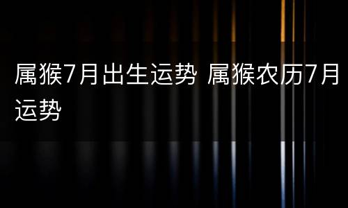 属猴7月出生运势 属猴农历7月运势