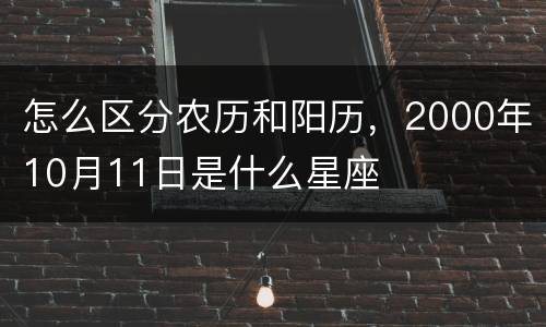 怎么区分农历和阳历，2000年10月11日是什么星座