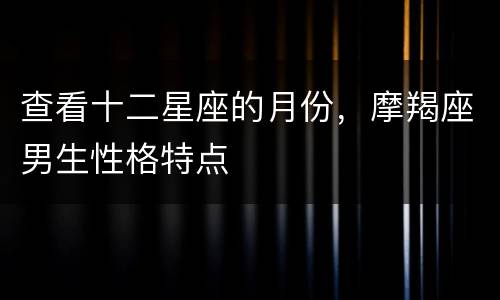 查看十二星座的月份，摩羯座男生性格特点