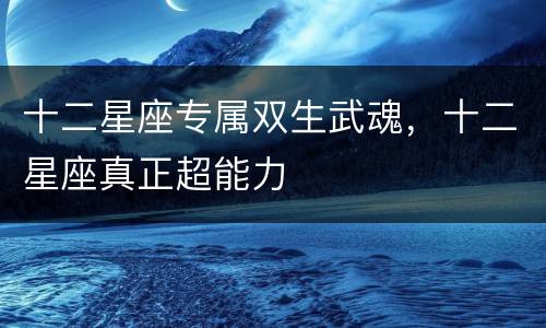 十二星座专属双生武魂，十二星座真正超能力