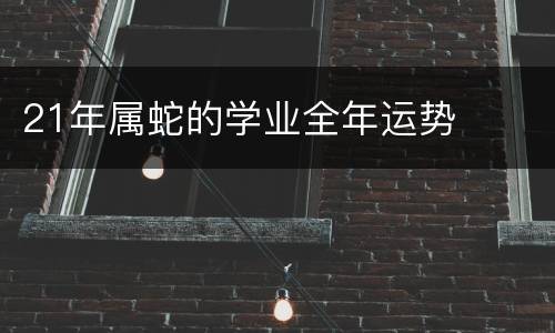 21年属蛇的学业全年运势