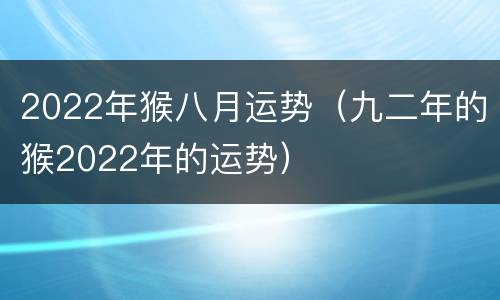 2022年猴八月运势（九二年的猴2022年的运势）