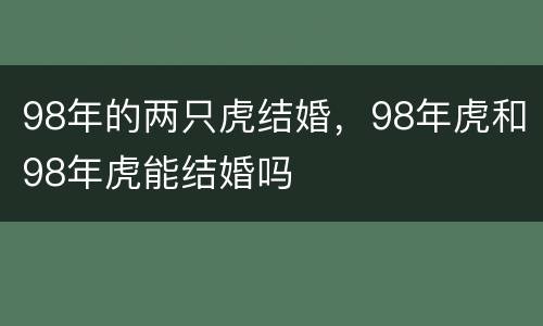 98年的两只虎结婚，98年虎和98年虎能结婚吗