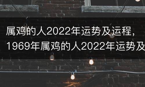 属鸡的人2022年运势及运程，1969年属鸡的人2022年运势及运程