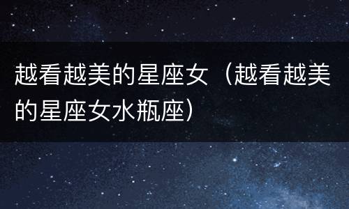 越看越美的星座女（越看越美的星座女水瓶座）